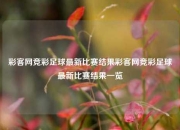 彩客网竞彩足球最新比赛结果彩客网竞彩足球最新比赛结果一览