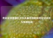 竞彩足球直播比分天天盈球您的实时足球资讯与预测指南