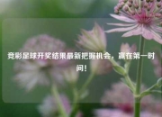 竞彩足球开奖结果最新把握机会，赢在第一时间！
