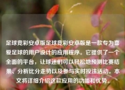 足球竞彩安卓版足球竞彩安卓版是一款专为喜爱足球的用户设计的应用程序。它提供了一个全面的平台，让球迷们可以轻松地预测比赛结果、分析比分走势以及参与实时投注活动。本文将详细介绍这款应用的功能和优势。