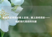 爱游戏足球竞彩爱上足球，爱上游戏竞彩——探索现代竞技的乐趣
