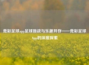 竞彩足球app足球挑战与乐趣并存——竞彩足球App的深度探索