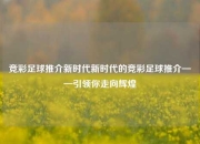 竞彩足球推介新时代新时代的竞彩足球推介——引领你走向辉煌