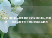 竞彩足球彩票app苹果洞悉竞彩足球彩票App的奥秘——探索苹果生态下的足球博彩新世界