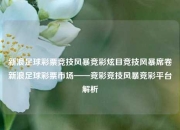 新浪足球彩票竞技风暴竞彩炫目竞技风暴席卷新浪足球彩票市场——竞彩竞技风暴竞彩平台解析