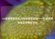 258足球竞彩论坛258足球竞彩论坛——打造您的专业足球博彩平台