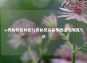 5w竞彩网足球比分揭秘权威赛事数据与预测方法