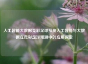 人工智能大数据竞彩足球预测人工智能与大数据在竞彩足球预测中的应用探索