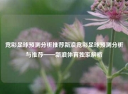竞彩足球预测分析推荐新浪竞彩足球预测分析与推荐——新浪体育独家解析