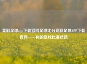 竞彩足球app下载官网足球比分竞彩足球APP下载官网——你的足球比赛首选