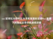 win7足球比分即时比分手机版竞彩足球Win7系统下的竞彩足球手机游戏攻略