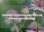 竞彩足球胜平负澳克网竞彩足球胜平负玩法解析揭秘澳克网的足球预测秘籍