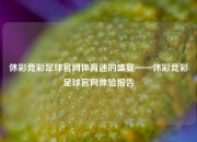休彩竞彩足球官网体育迷的盛宴——休彩竞彩足球官网体验报告