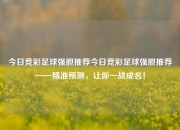 今日竞彩足球强胆推荐今日竞彩足球强胆推荐——精准预测，让你一战成名！
