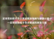 足球竞彩胜平负计算器精准预测与便捷计算——足球竞彩胜平负计算器的革新力量