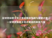 足球竞彩胜平负计算器精准预测与便捷计算——足球竞彩胜平负计算器的革新力量