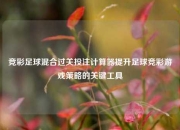 竞彩足球混合过关投注计算器提升足球竞彩游戏策略的关键工具
