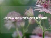 ai大数据预测竞彩足球揭秘未来趋势与策略