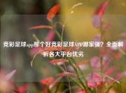 竞彩足球app那个好竞彩足球APP哪家强？全面解析各大平台优劣