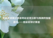竞彩足球就计算器竞彩足球分析与预测的智能助手——竞彩足球计算器