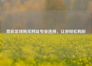 竞彩足球购买网址专业选择，让你轻松购彩