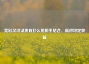竞彩足球设胆有什么用胆平结合，赢得稳定收益