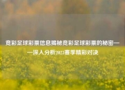 竞彩足球彩票信息揭秘竞彩足球彩票的秘密——深入分析2023赛季精彩对决