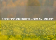 7月23日竞彩足球预测把握关键比赛，稳抓大胜