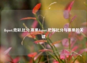 "竞彩,比分,赛果"把握比分与赛果的关键