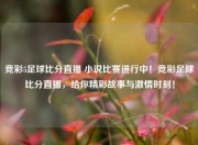 竞彩5足球比分直播 小说比赛进行中！竞彩足球比分直播，给你精彩故事与激情时刻！