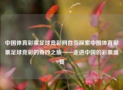 中国体育彩票足球竞彩网首页探索中国体育彩票足球竞彩的奇妙之旅——走进中国的彩票盛宴