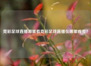 竞彩足球直播哪里看竞彩足球直播在哪里观看？