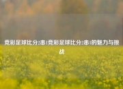 竞彩足球比分2串1竞彩足球比分2串1的魅力与挑战