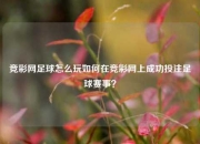 竞彩网足球怎么玩如何在竞彩网上成功投注足球赛事？