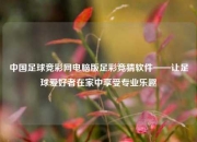 中国足球竞彩网电脑版足彩竞猜软件——让足球爱好者在家中享受专业乐趣