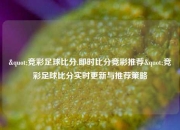 "竞彩足球比分,即时比分竞彩推荐"竞彩足球比分实时更新与推荐策略