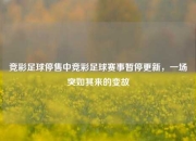 竞彩足球停售中竞彩足球赛事暂停更新，一场突如其来的变故