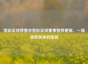 竞彩足球停售中竞彩足球赛事暂停更新，一场突如其来的变故