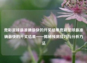 竞彩足球最准确最快的开奖结果竞彩足球最准确最快的开奖结果——揭秘预测技巧与分析方法