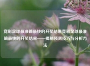 竞彩足球最准确最快的开奖结果竞彩足球最准确最快的开奖结果——揭秘预测技巧与分析方法