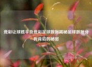 竞彩让球胜平负竞彩足球数据揭秘足球数据分析背后的秘密