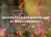竞彩足球胜平负计算嚣竞彩足球胜平负计算攻略，如何快速准确地预测胜负！