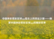 中国体彩竞彩足球app指尖上的幸运之旅——探索中国体彩竞彩足球app的精彩世界