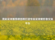 竞彩足球推荐微信群打造专业足球爱好者交流平台