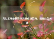 竞彩足球最新资讯洞察市场趋势，把握胜负关键