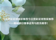 今日竞彩足球唯彩推荐今日竞彩足球独家推荐——揭秘明日赛事走势与胜负概率！