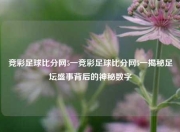 竞彩足球比分网5一竞彩足球比分网5一揭秘足坛盛事背后的神秘数字