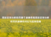 竞彩足球分析软件哪个准确率高竞彩足球分析软件的准确性对比与选择指南