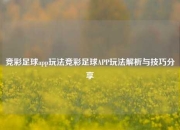 竞彩足球app玩法竞彩足球APP玩法解析与技巧分享