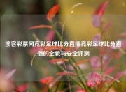 澳客彩票网竞彩足球比分直播竞彩足球比分直播的全貌与安全评测